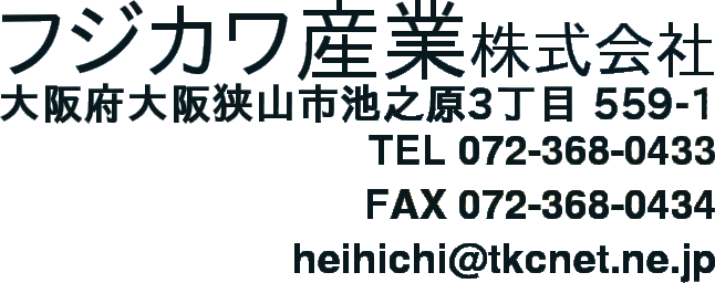 フジカワ産業株式会社 大阪府大阪狭山市池之原3丁目559-1 TEL072-368-0433 FAX072-368-0434 heihichi@tkcnet.ne.jp